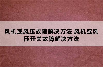 风机或风压故障解决方法 风机或风压开关故障解决方法